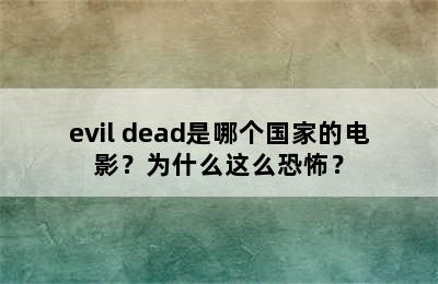 evil dead是哪个国家的电影？为什么这么恐怖？